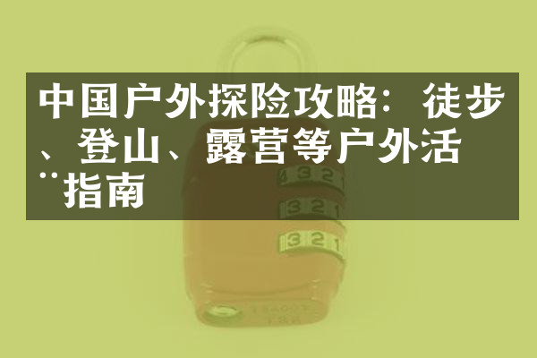 中国户外探险攻略：徒步、登山、露营等户外活动指南