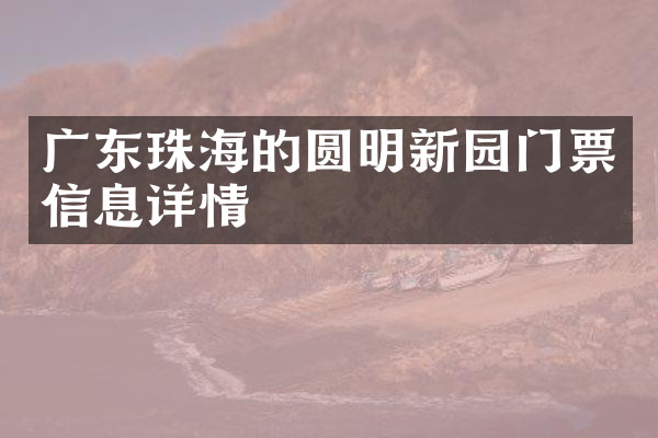 广东珠海的圆明新园门票信息详情