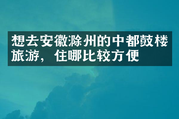 想去安徽滁州的中都鼓楼旅游，住哪比较方便
