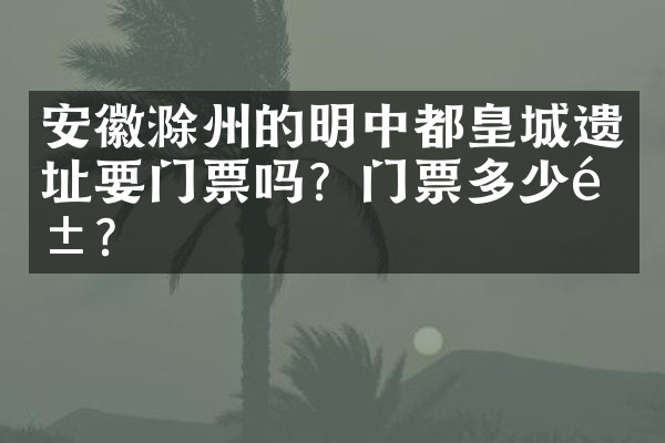 安徽滁州的明中都皇城遗址要门票吗？门票多少钱？