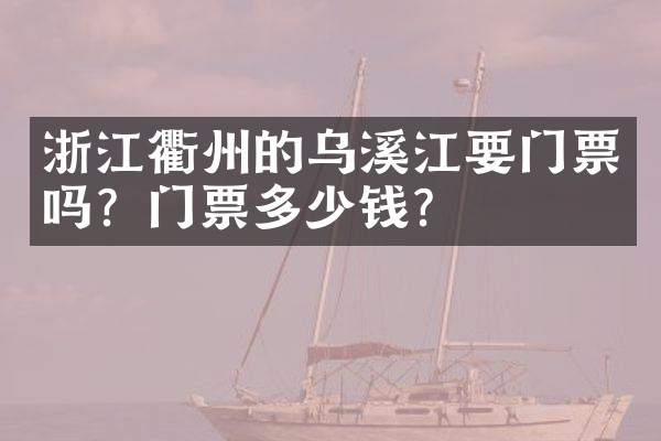 浙江衢州的乌溪江要门票吗？门票多少钱？