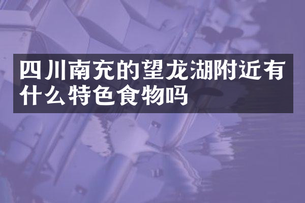 四川南充的望龙湖附近有什么特色食物吗