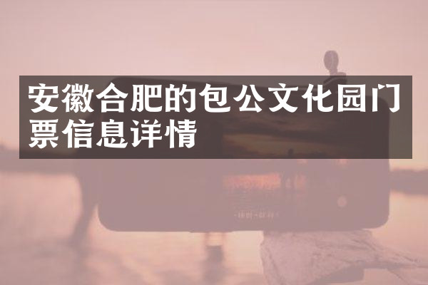 安徽合肥的包公文化园门票信息详情