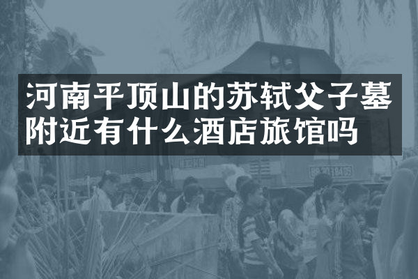 河南平顶山的苏轼父子墓附近有什么酒店旅馆吗