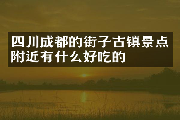 四川成都的街子古镇景点附近有什么好吃的