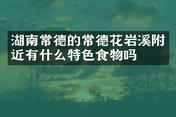 湖南常德的常德花岩溪附近有什么特色食物吗