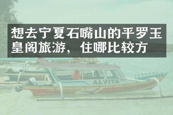 想去宁夏石嘴山的平罗玉皇阁旅游，住哪比较方便
