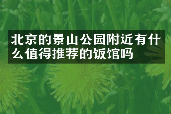北京的景山公园附近有什么值得推荐的饭馆吗