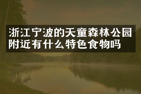 浙江宁波的天童森林公园附近有什么特色食物吗