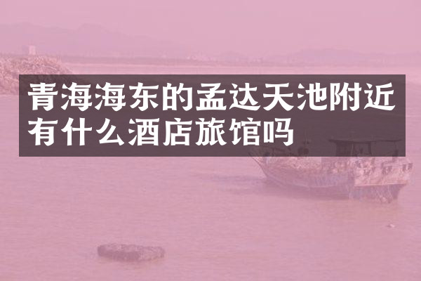 青海海东的孟达天池附近有什么酒店旅馆吗