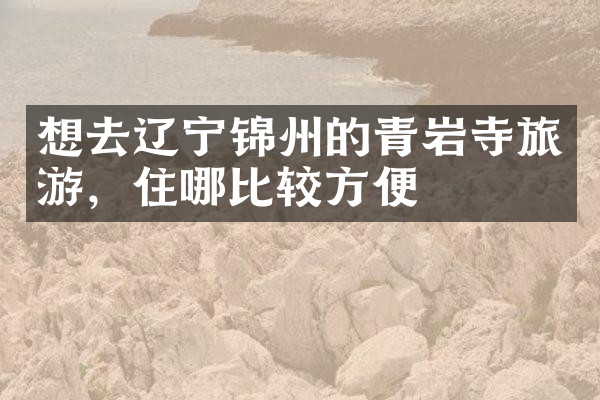 想去辽宁锦州的青岩寺旅游，住哪比较方便