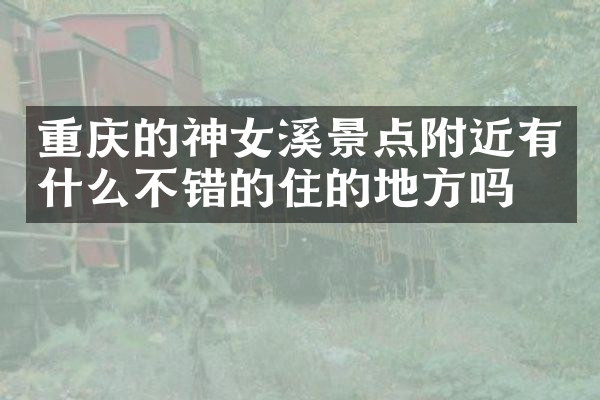 重庆的神女溪景点附近有什么不错的住的地方吗
