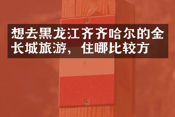 想去黑龙江齐齐哈尔的金长城旅游，住哪比较方便