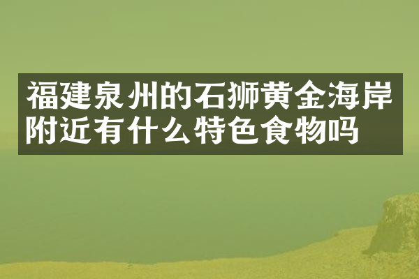 福建泉州的石狮黄金海岸附近有什么特色食物吗