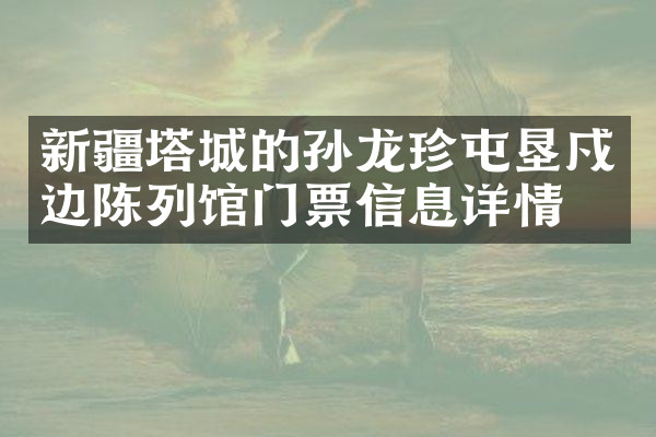 新疆塔城的孙龙珍屯垦戍边陈列馆门票信息详情