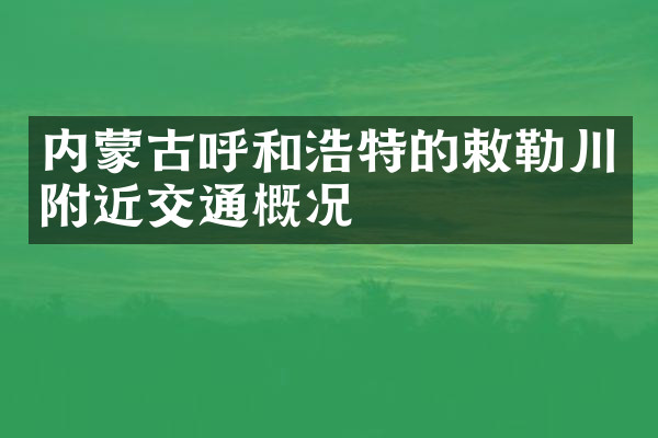 内蒙古呼和浩特的敕勒川附近交通概况