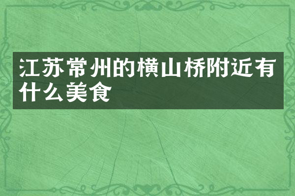 江苏常州的横山桥附近有什么美食