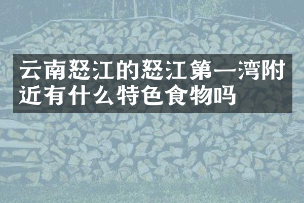 云南怒江的怒江第一湾附近有什么特色食物吗