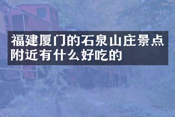 福建厦门的石泉山庄景点附近有什么好吃的