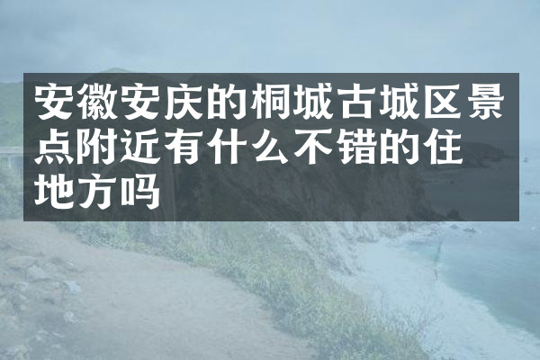 安徽安庆的桐城古城区景点附近有什么不错的住的地方吗