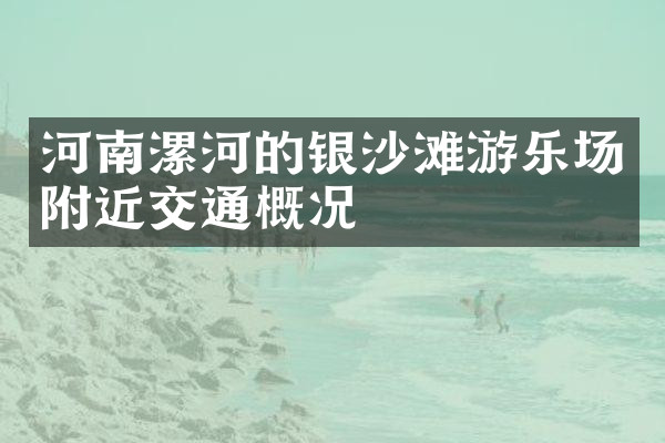 河南漯河的银沙滩游乐场附近交通概况