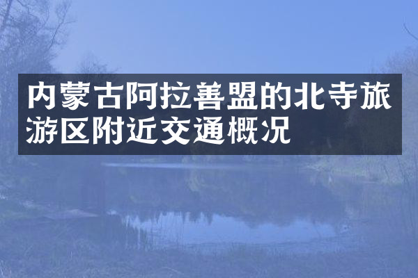 内蒙古阿拉善盟的北寺旅游区附近交通概况