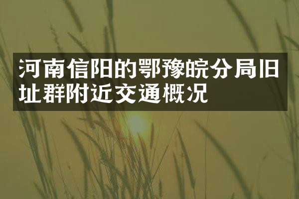 河南信阳的鄂豫皖分局旧址群附近交通概况