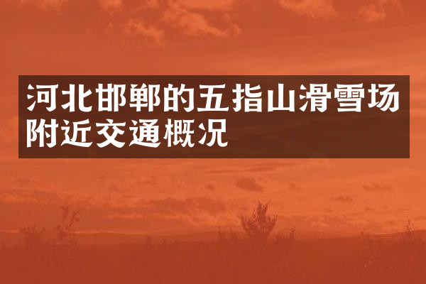 河北邯郸的五指山滑雪场附近交通概况