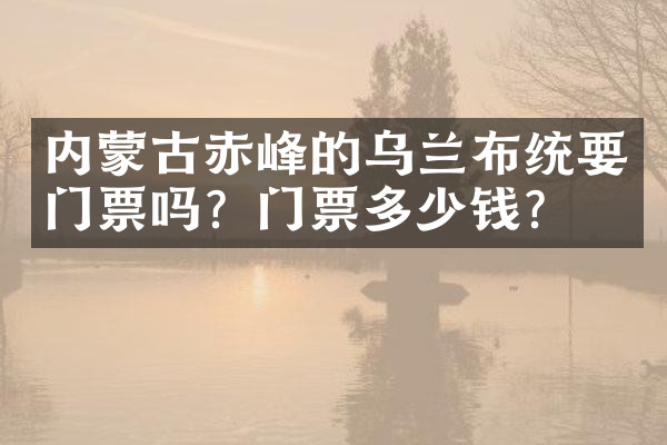 内蒙古赤峰的乌兰布统要门票吗？门票多少钱？