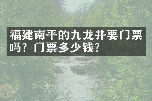 福建南平的九龙井要门票吗？门票多少钱？