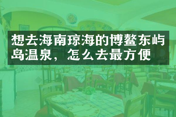 想去海南琼海的博鳌东屿岛温泉，怎么去最方便
