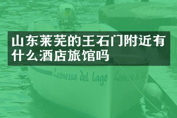 山东莱芜的王石门附近有什么酒店旅馆吗