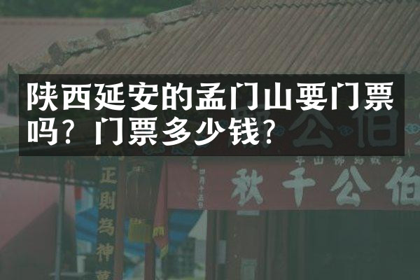 陕西延安的孟门山要门票吗？门票多少钱？