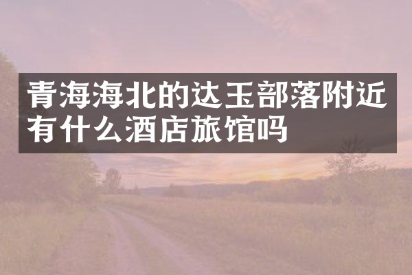 青海海北的达玉部落附近有什么酒店旅馆吗