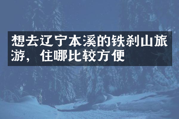 想去辽宁本溪的铁刹山旅游，住哪比较方便