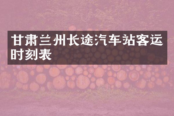 甘肃兰州长途汽车站客运时刻表