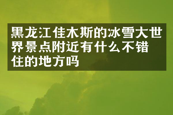 黑龙江佳木斯的冰雪大世界景点附近有什么不错的住的地方吗