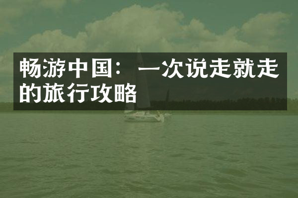 畅游中国：一次说走就走的旅行攻略