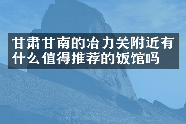 甘肃甘南的冶力关附近有什么值得推荐的饭馆吗