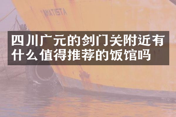 四川广元的剑门关附近有什么值得推荐的饭馆吗