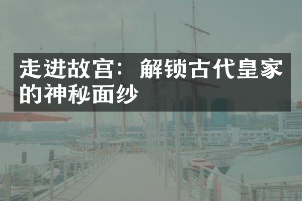 走进故宫：解锁古代皇家的神秘面纱