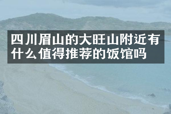 四川眉山的大旺山附近有什么值得推荐的饭馆吗