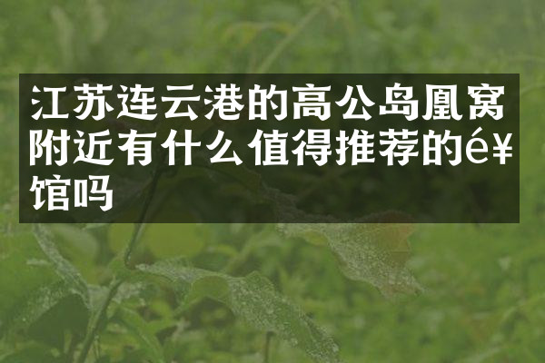 江苏连云港的高公岛凰窝附近有什么值得推荐的饭馆吗