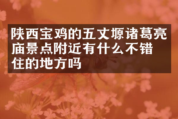 陕西宝鸡的五丈塬诸葛亮庙景点附近有什么不错的住的地方吗