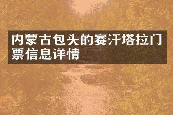 内蒙古包头的赛汗塔拉门票信息详情