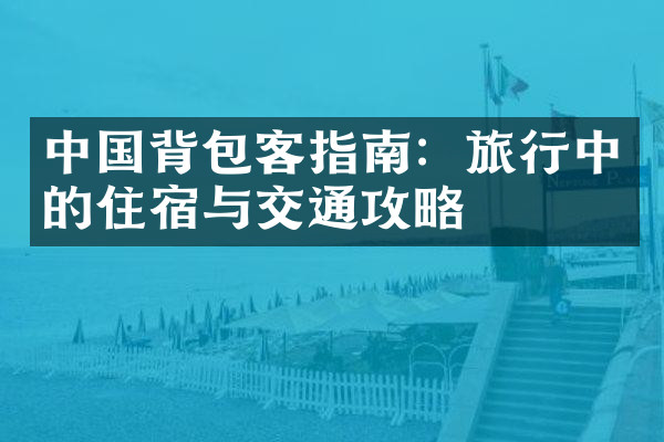 中国背包客指南：旅行中的住宿与交通攻略