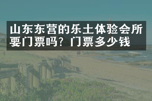 山东东营的乐土体验会所要门票吗？门票多少钱？