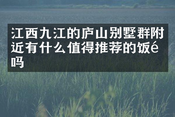 江西九江的庐山别墅群附近有什么值得推荐的饭馆吗