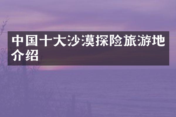 中国十大沙漠探险旅游地介绍