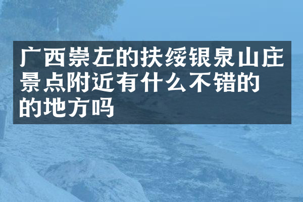 广西崇左的扶绥银泉山庄景点附近有什么不错的住的地方吗